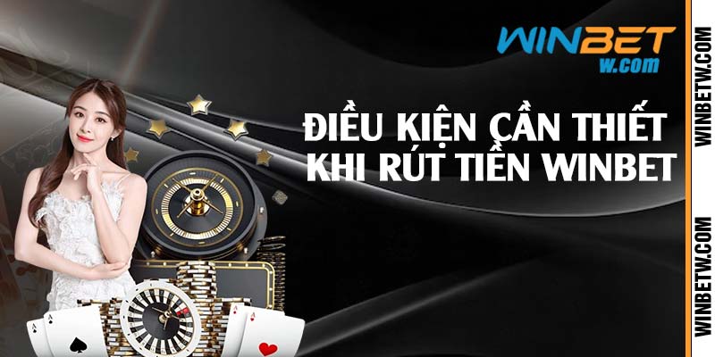 Điều kiện cần thiết khi rút tiền Winbet