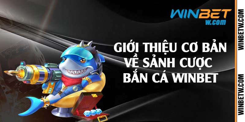 Giới thiệu cơ bản về sảnh cược bắn cá Winbet