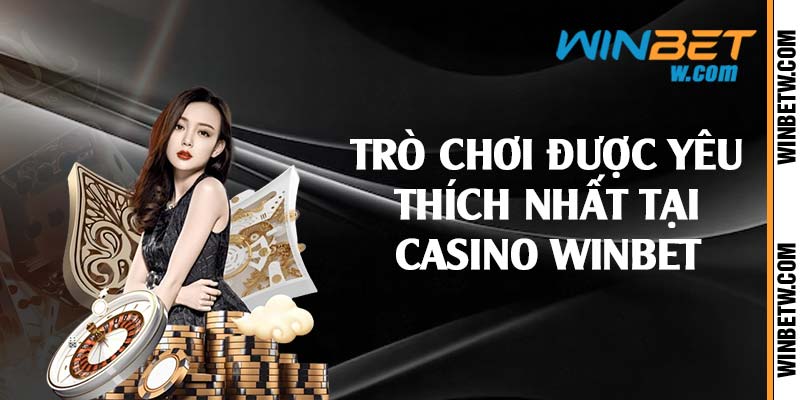 Trò chơi được yêu thích nhất tại casino Winbet